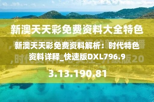 新澳天天彩免费资料解析：时代特色资料详释_快速版dxl796.9